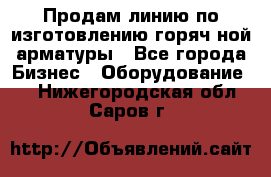 Продам линию по изготовлению горяч-ной арматуры - Все города Бизнес » Оборудование   . Нижегородская обл.,Саров г.